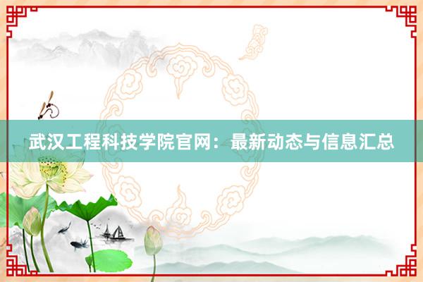 武汉工程科技学院官网：最新动态与信息汇总
