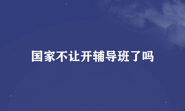 国家不让开辅导班了吗