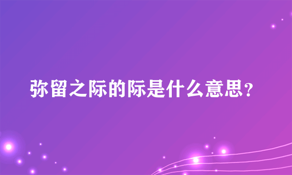 弥留之际的际是什么意思？