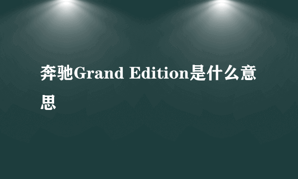 奔驰Grand Edition是什么意思