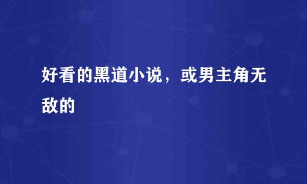 好看的黑道小说，或男主角无敌的