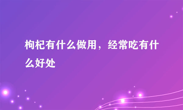 枸杞有什么做用，经常吃有什么好处