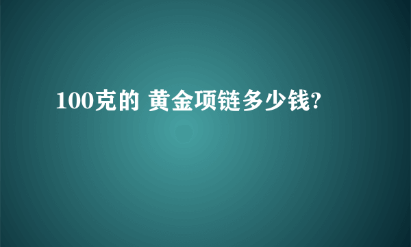 100克的 黄金项链多少钱?