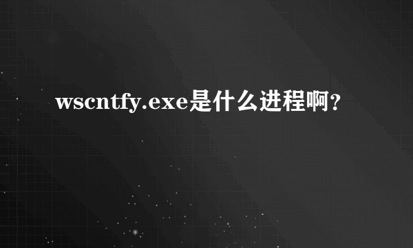 wscntfy.exe是什么进程啊？