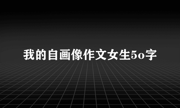 我的自画像作文女生5o字