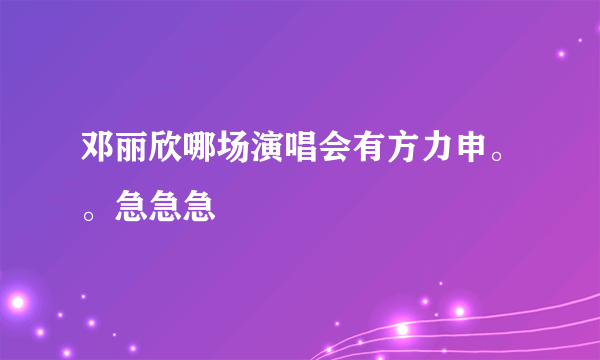 邓丽欣哪场演唱会有方力申。。急急急