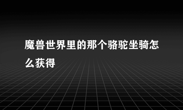 魔兽世界里的那个骆驼坐骑怎么获得