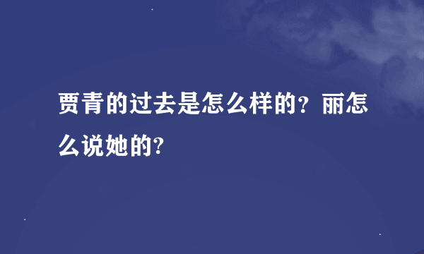 贾青的过去是怎么样的？丽怎么说她的?