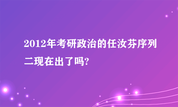 2012年考研政治的任汝芬序列二现在出了吗?