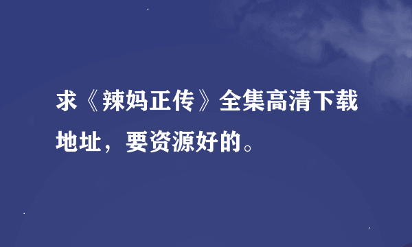 求《辣妈正传》全集高清下载地址，要资源好的。