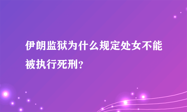 伊朗监狱为什么规定处女不能被执行死刑？