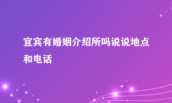 宜宾有婚姻介绍所吗说说地点和电话