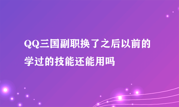 QQ三国副职换了之后以前的学过的技能还能用吗