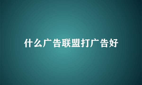 什么广告联盟打广告好