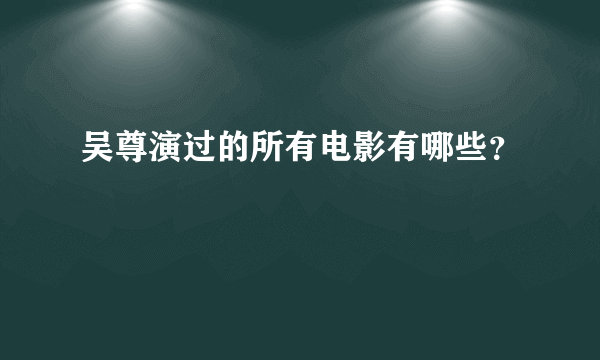 吴尊演过的所有电影有哪些？