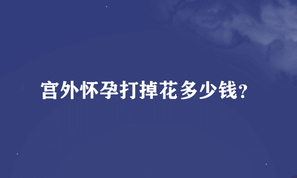 宫外怀孕打掉花多少钱？