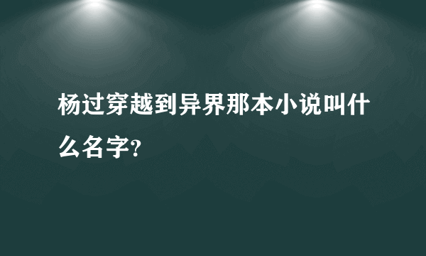 杨过穿越到异界那本小说叫什么名字？