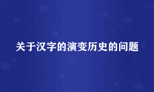 关于汉字的演变历史的问题