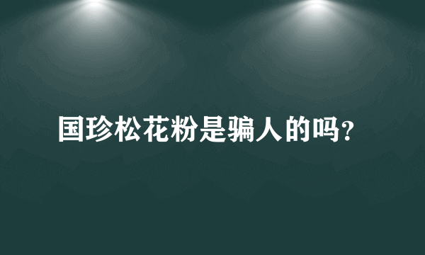 国珍松花粉是骗人的吗？