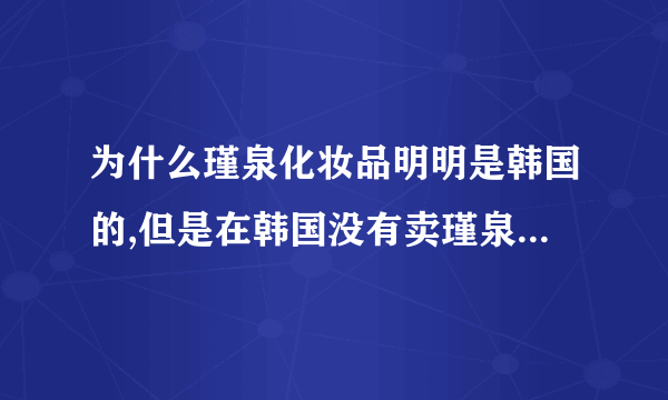 为什么瑾泉化妆品明明是韩国的,但是在韩国没有卖瑾泉化妆品的?