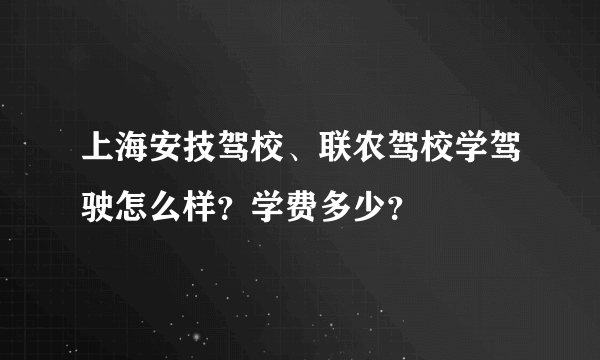 上海安技驾校、联农驾校学驾驶怎么样？学费多少？