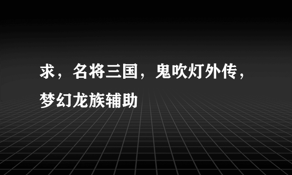 求，名将三国，鬼吹灯外传，梦幻龙族辅助