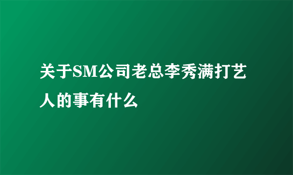 关于SM公司老总李秀满打艺人的事有什么