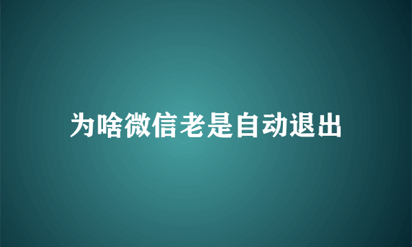 为啥微信老是自动退出