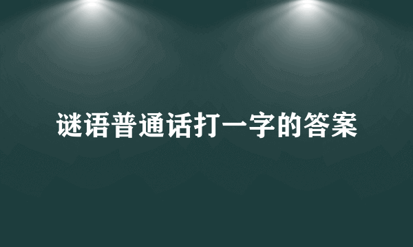 谜语普通话打一字的答案