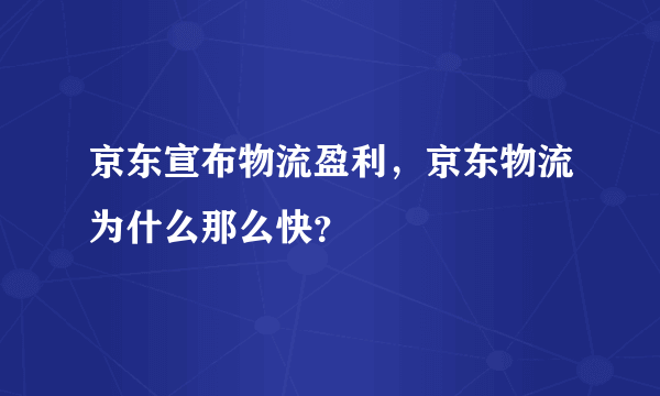 京东宣布物流盈利，京东物流为什么那么快？