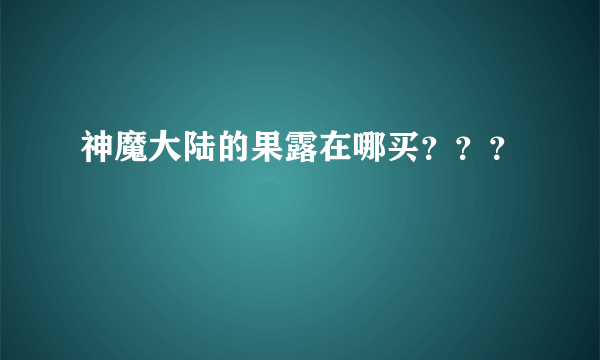 神魔大陆的果露在哪买？？？