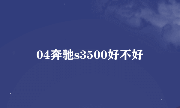 04奔驰s3500好不好