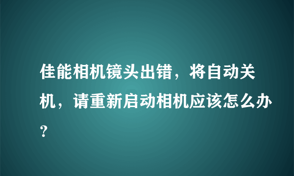 佳能相机镜头出错，将自动关机，请重新启动相机应该怎么办？