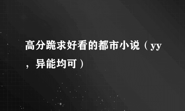 高分跪求好看的都市小说（yy，异能均可）