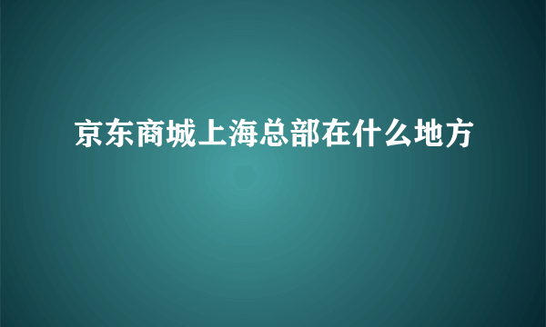 京东商城上海总部在什么地方