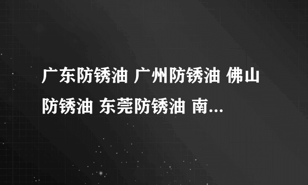 广东防锈油 广州防锈油 佛山防锈油 东莞防锈油 南海防锈油？