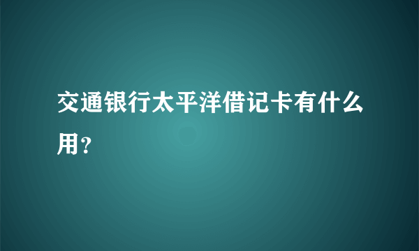 交通银行太平洋借记卡有什么用？