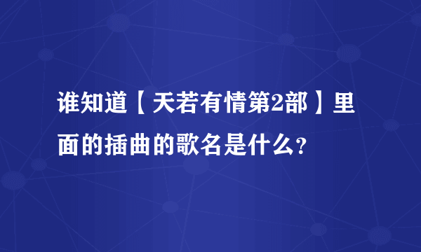 谁知道【天若有情第2部】里面的插曲的歌名是什么？