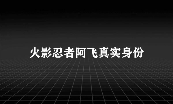 火影忍者阿飞真实身份