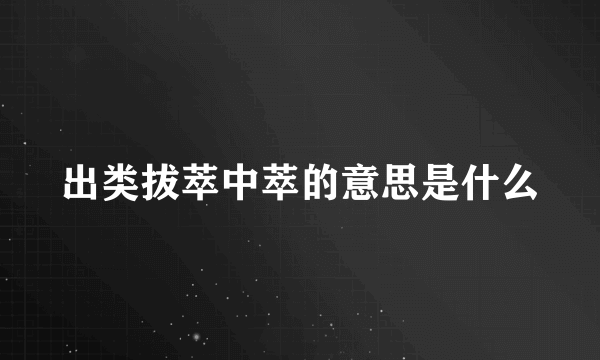 出类拔萃中萃的意思是什么