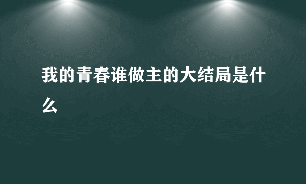 我的青春谁做主的大结局是什么