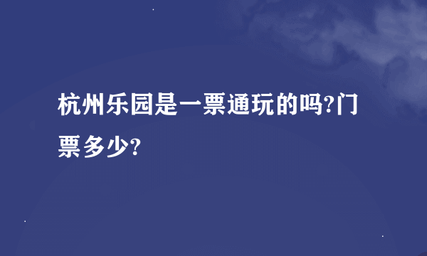 杭州乐园是一票通玩的吗?门票多少?