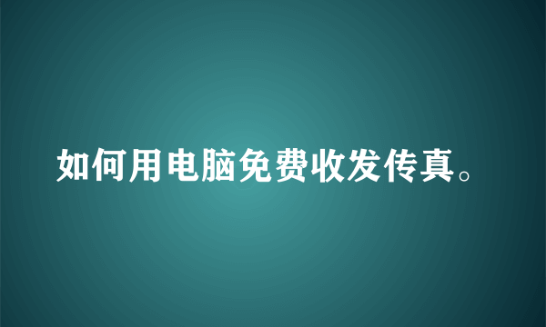 如何用电脑免费收发传真。