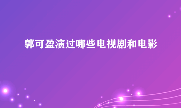 郭可盈演过哪些电视剧和电影