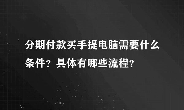 分期付款买手提电脑需要什么条件？具体有哪些流程？