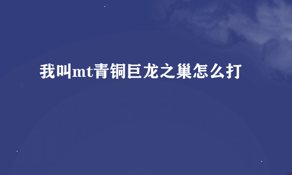 我叫mt青铜巨龙之巢怎么打