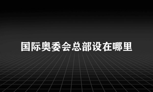 国际奥委会总部设在哪里