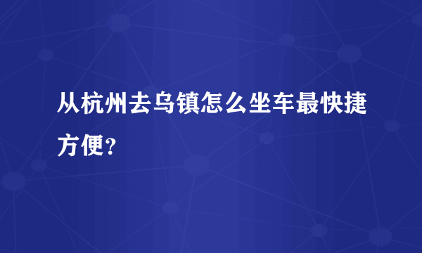 从杭州去乌镇怎么坐车最快捷方便？