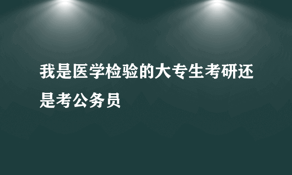 我是医学检验的大专生考研还是考公务员