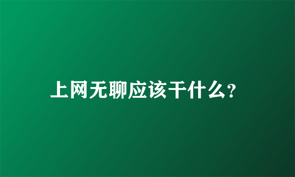 上网无聊应该干什么？